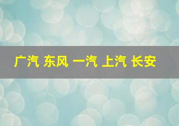 广汽 东风 一汽 上汽 长安